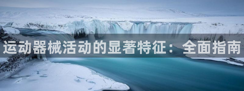 尊龙凯时旗舰厅官网：运动器械活动的显著特征：全面指南