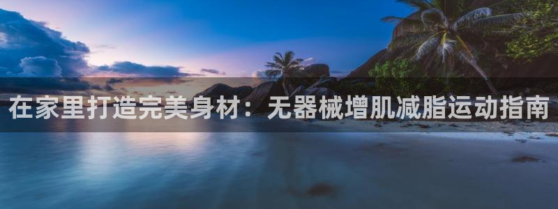 尊龙目前照片：在家里打造完美身材：无器械增肌减脂运动