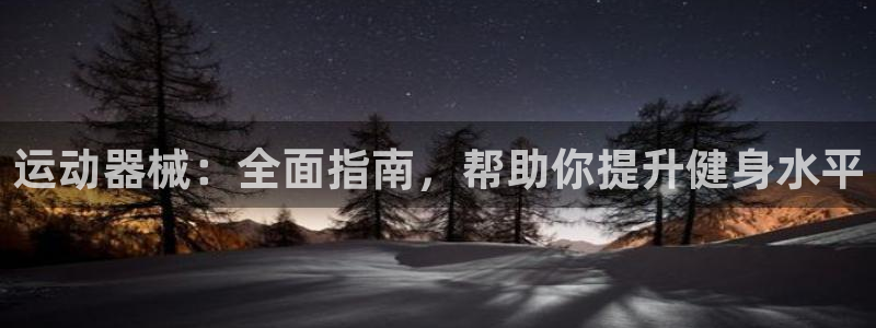 尊龙凯时几百万怎么下：运动器械：全面指南，帮助你提升