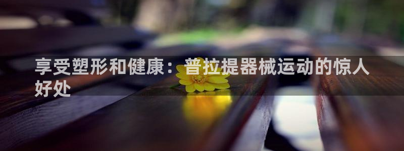 尊龙凯时人生就是搏 品牌专区：享受塑形和健康：普拉提