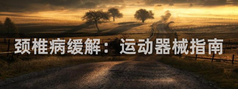 尊龙凯时的最新消息：颈椎病缓解：运动器械指南