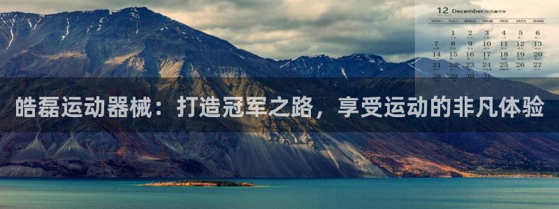 凯时k66娱乐登录：皓磊运动器械：打造冠军之路，享受