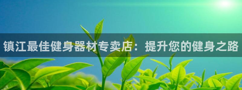 尊龙网站 人生就是博：镇江最佳健身器材专卖店：提升您