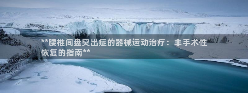 尊龙集团有限公司官网：**腰椎间盘突出症的器械运动治