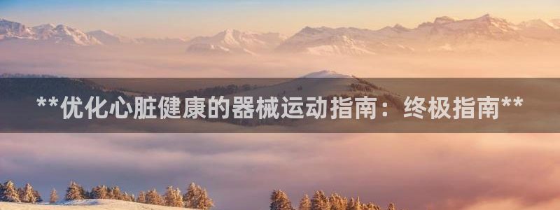尊龙人生就是博现金：**优化心脏健康的器械运动指南：
