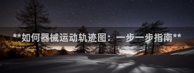尊龙凯时下载人生就是博：**如何器械运动轨迹图：一步