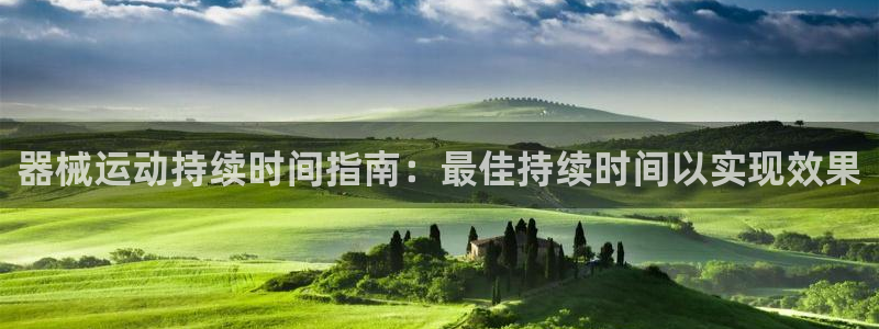 尊龙集团有限公司官网地址：器械运动持续时间指南：最佳