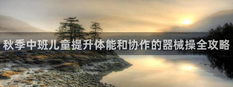 凯时app赢AG发财网来就送38：秋季中班儿童提升体