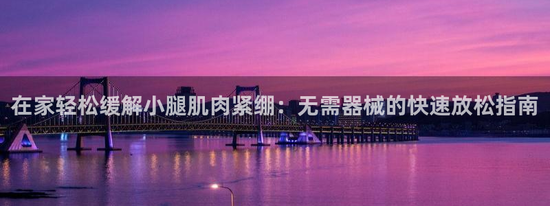 尊龙d88手机登录免费下载：在家轻松缓解小腿肌肉紧绷