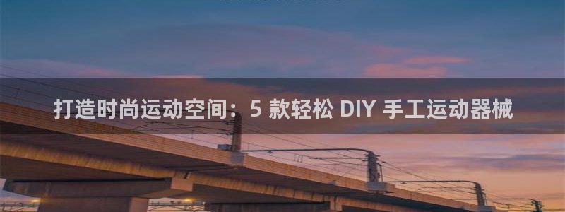 尊龙凯时怎么样没听说过：打造时尚运动空间：5 款轻松