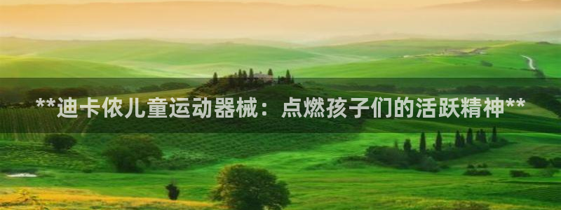 尊龙凯时ag旗舰厅：**迪卡侬儿童运动器械：点燃孩子