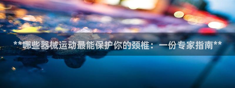尊龙d88现金关注ag发财网：**哪些器械运动最能保