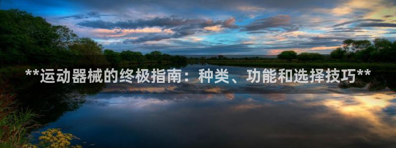 凯时尊龙平台登录：**运动器械的终极指南：种类、功能