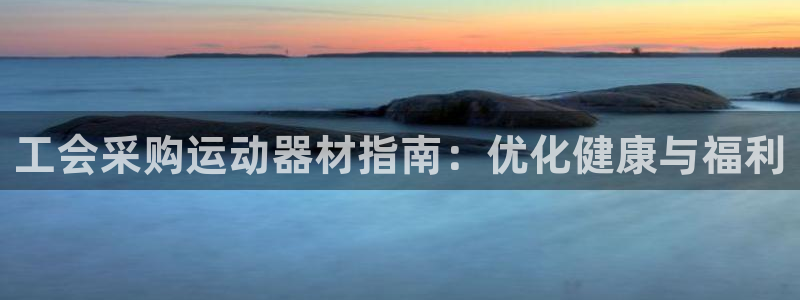 尊龙服饰有限公司地址：工会采购运动器材指南：优化健康