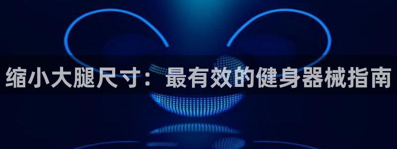 尊龙凯时 人生就是搏!平台：缩小大腿尺寸：最有效的健