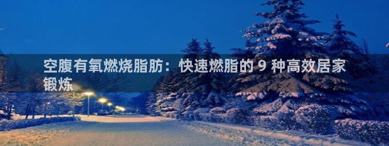 尊龙新版app首页：空腹有氧燃烧脂肪：快速燃脂的 9