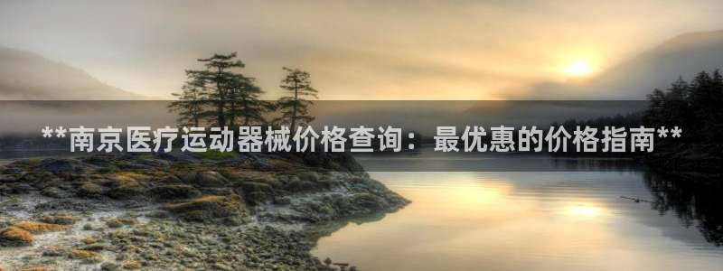 KB88凯时官网：**南京医疗运动器械价格查询：最优