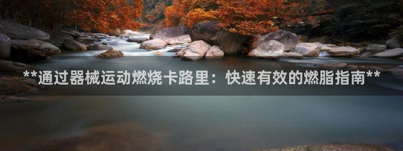尊龙凯时邀请码：**通过器械运动燃烧卡路里：快速有效