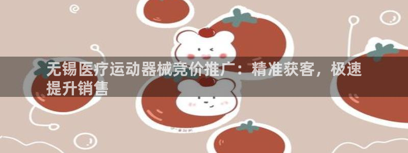 凯时kb88官网网址：无锡医疗运动器械竞价推广：精准