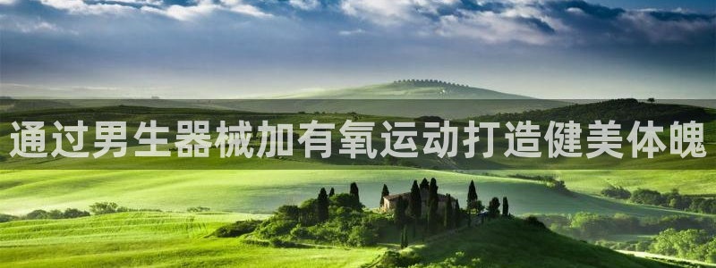 凯时k8娱乐唯一官网：通过男生器械加有氧运动打造健美