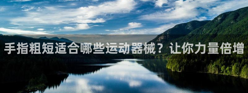 尊龙人生就是博旧：手指粗短适合哪些运动器械？让你力量