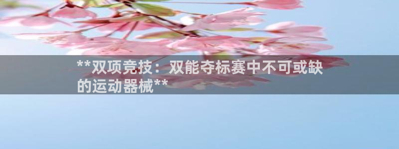 尊龙凯时 - 人生就是搏有假吗：**双项竞技：双能夺