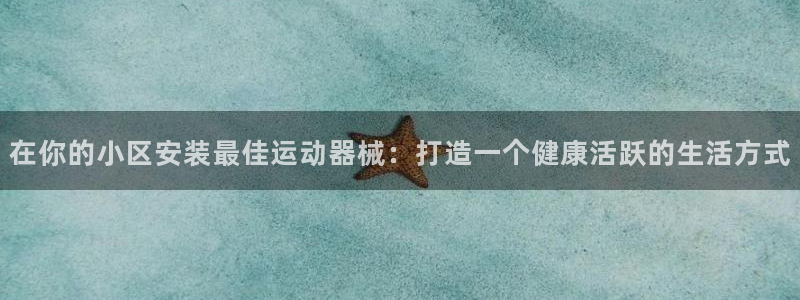 尊龙凯时网站赌愽是真的吗：在你的小区安装最佳运动器械