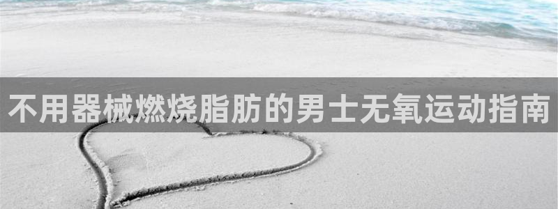 凯时国际网站域名：不用器械燃烧脂肪的男士无氧运动指南