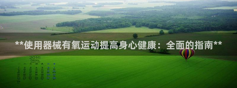 尊龙游戏官网游戏特色：**使用器械有氧运动提高身心健