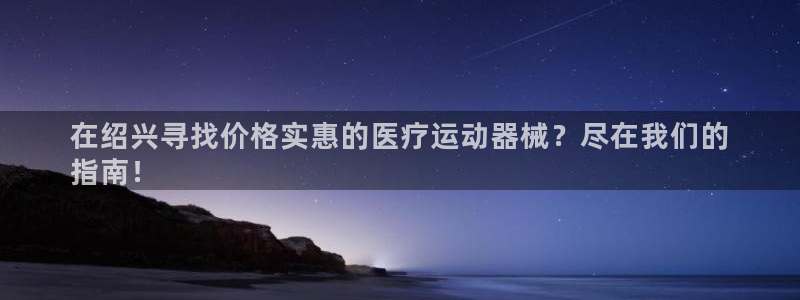尊龙手机客户端下载：在绍兴寻找价格实惠的医疗运动器械