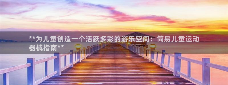 尊龙凯时人生就是博官网登录：**为儿童创造一个活跃多