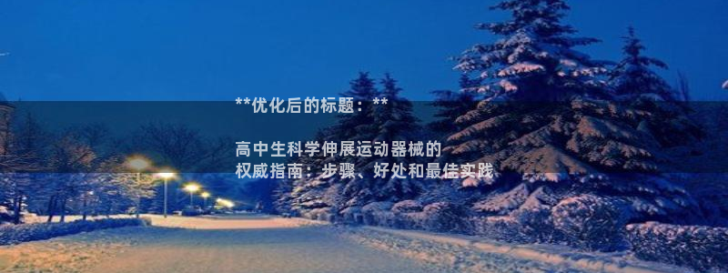 尊龙ag旗舰厅登陆：**优化后的标题：**

高中生科学伸展