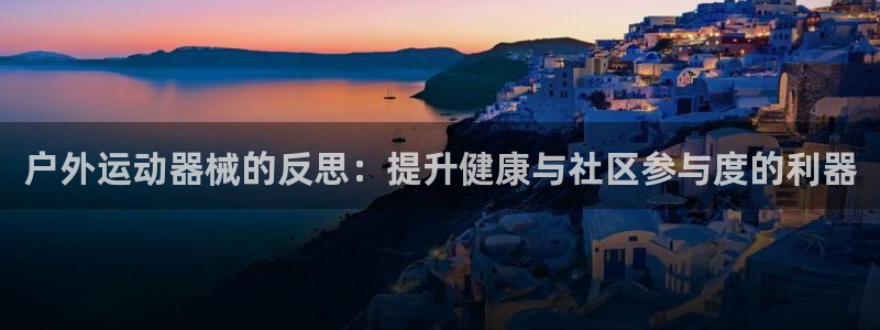 尊龙凯时可以提现吗：户外运动器械的反思：提升健康与社