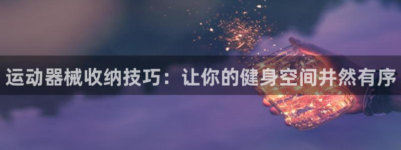 尊龙凯时为什么不封：运动器械收纳技巧：让你的健身空间