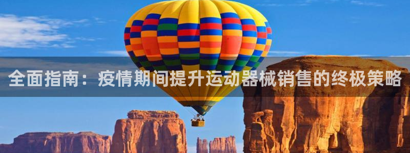 凯时kb88官网网址：全面指南：疫情期间提升运动器械销售的终