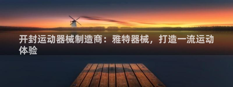 尊龙app认可ag发财网：开封运动器械制造商：雅特器