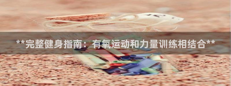 尊龙APP客户端平台：**完整健身指南：有氧运动和力