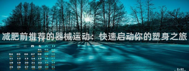 尊龙2021年最新消息：减肥前推荐的器械运动：快速启动你的塑