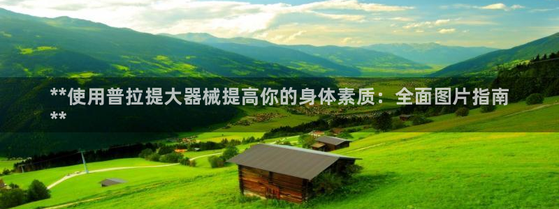 尊龙凯时网：**使用普拉提大器械提高你的身体素质：全面图片指