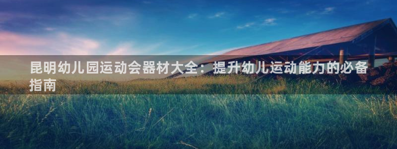 尊龙登录：昆明幼儿园运动会器材大全：提升幼儿运动能力