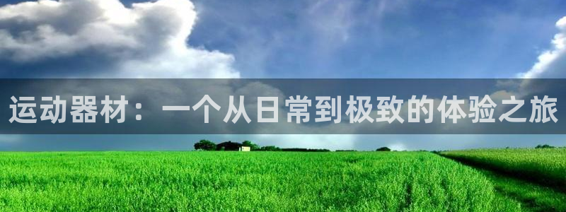 尊龙凯时人生就是搏!官网：运动器材：一个从日常到极致