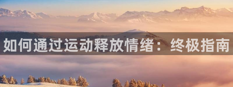 尊龙凯时app官方网站：如何通过运动释放情绪：终极指