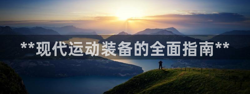 尊龙凯时取款一直支付中：**现代运动装备的全面指南**